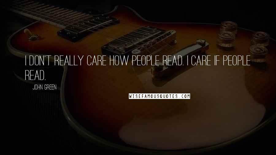 John Green Quotes: I don't really care how people read. I care if people read.