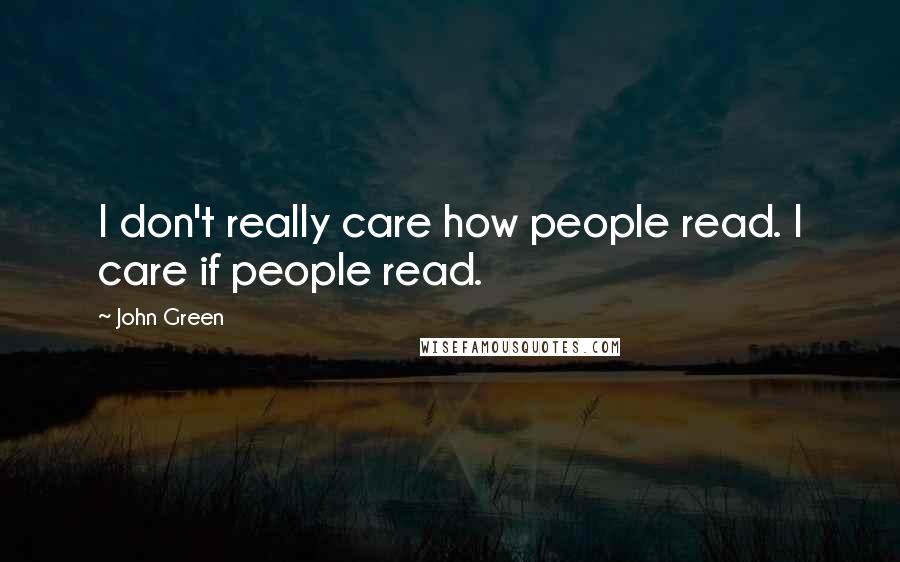 John Green Quotes: I don't really care how people read. I care if people read.