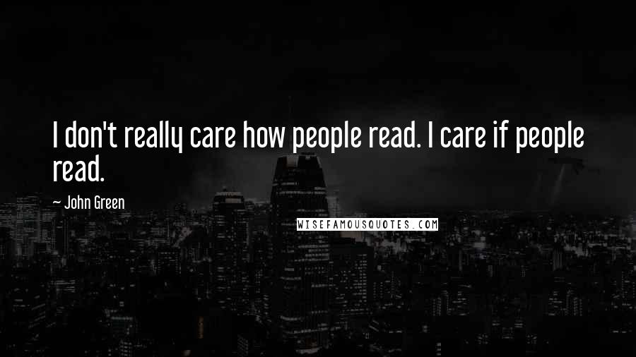 John Green Quotes: I don't really care how people read. I care if people read.