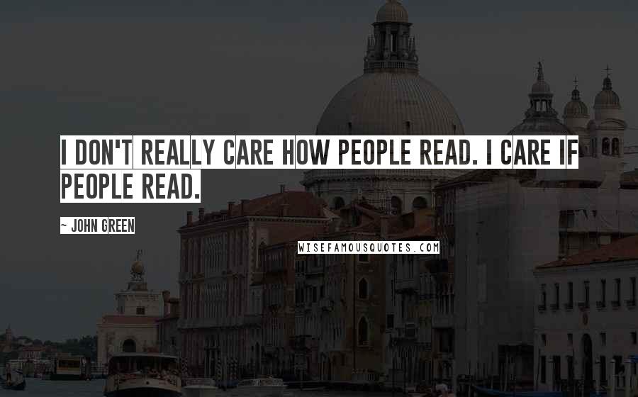 John Green Quotes: I don't really care how people read. I care if people read.