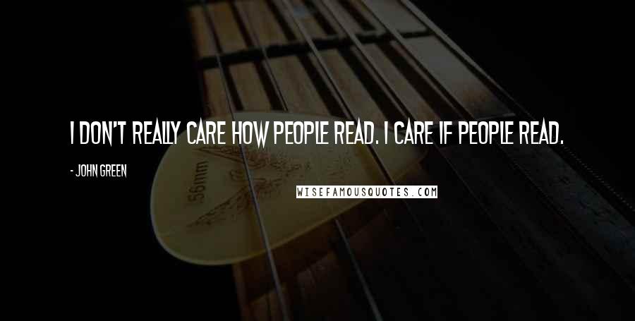 John Green Quotes: I don't really care how people read. I care if people read.