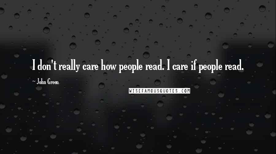 John Green Quotes: I don't really care how people read. I care if people read.