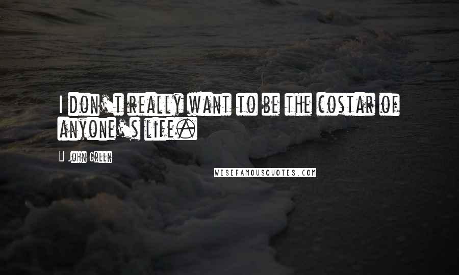 John Green Quotes: I don't really want to be the costar of anyone's life.