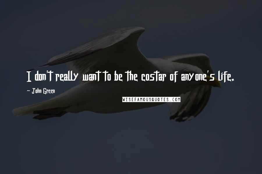 John Green Quotes: I don't really want to be the costar of anyone's life.