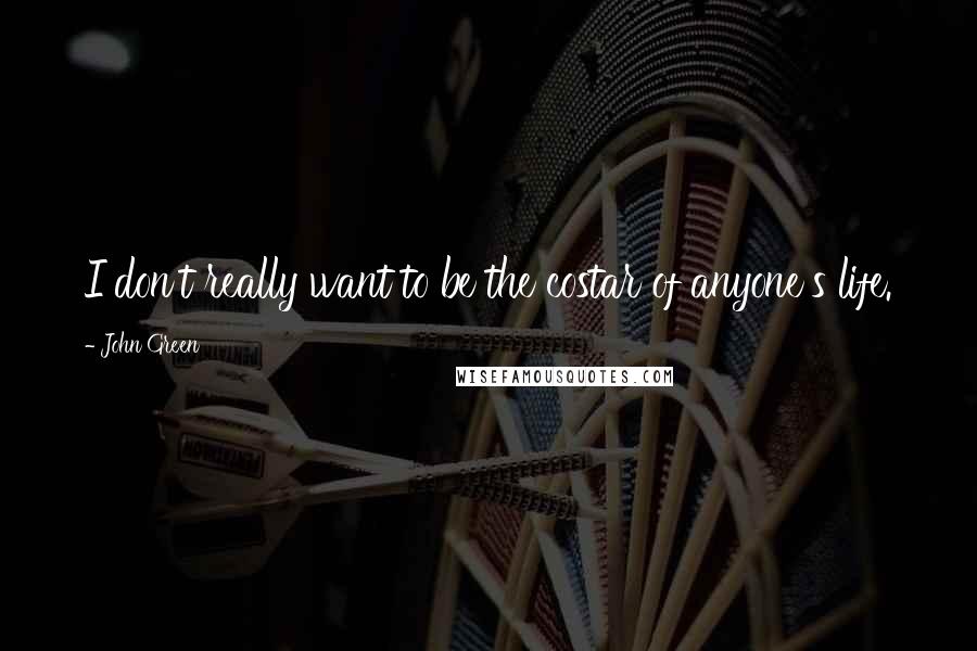 John Green Quotes: I don't really want to be the costar of anyone's life.