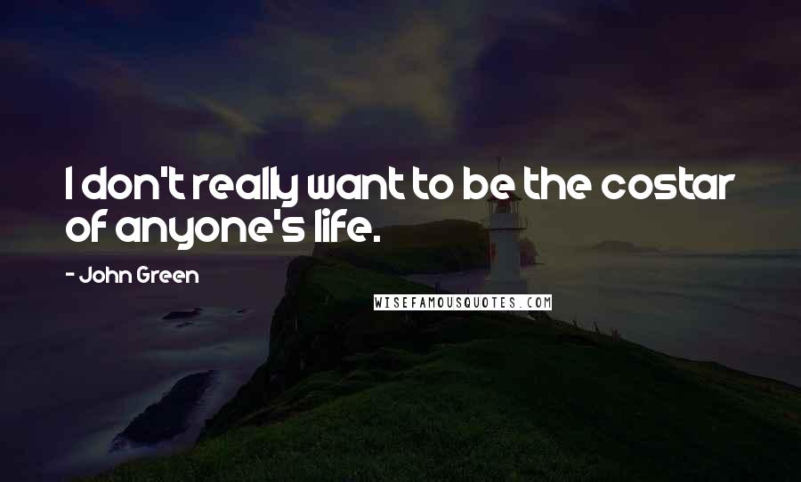 John Green Quotes: I don't really want to be the costar of anyone's life.