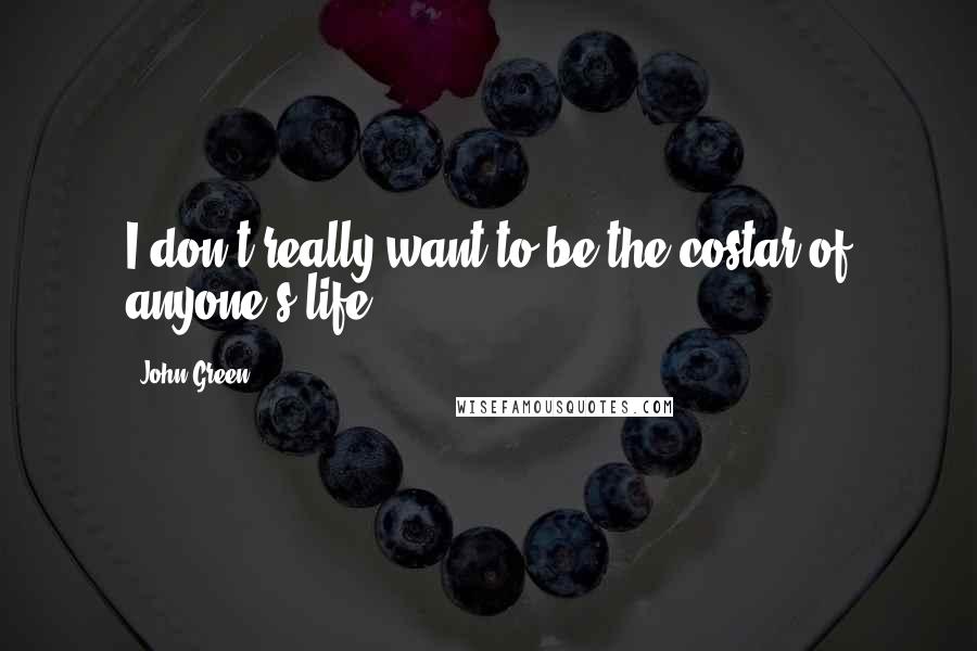 John Green Quotes: I don't really want to be the costar of anyone's life.