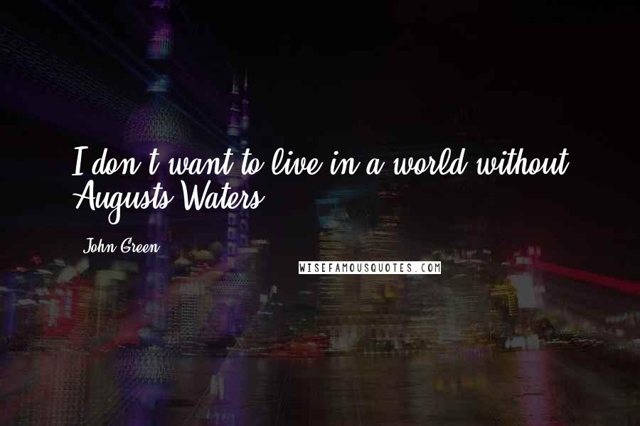 John Green Quotes: I don't want to live in a world without Augusts Waters