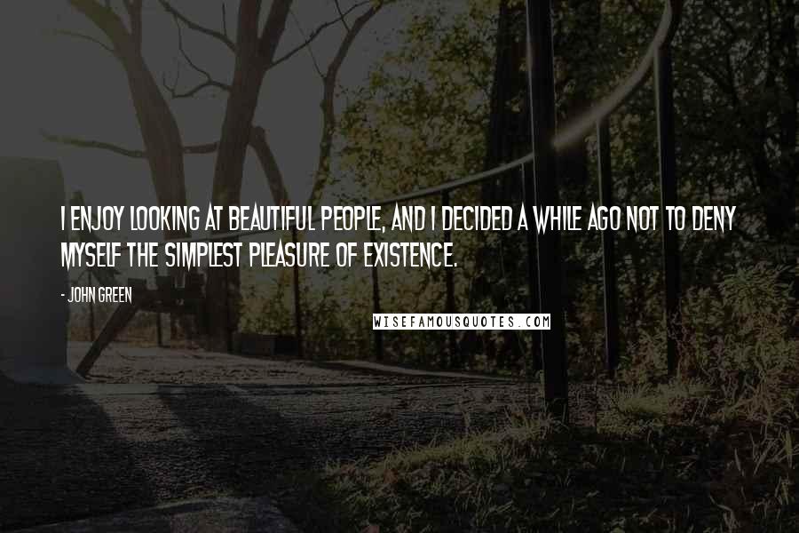 John Green Quotes: I enjoy looking at beautiful people, and I decided a while ago not to deny myself the simplest pleasure of existence.