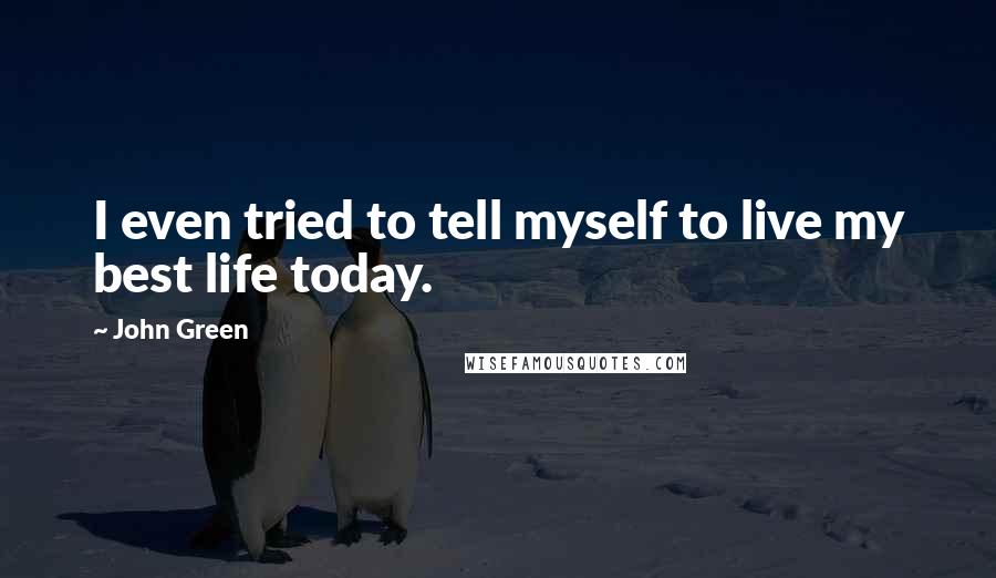 John Green Quotes: I even tried to tell myself to live my best life today.