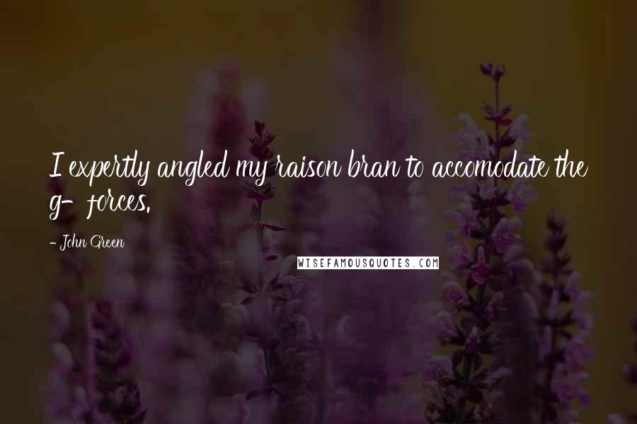 John Green Quotes: I expertly angled my raison bran to accomodate the g-forces.