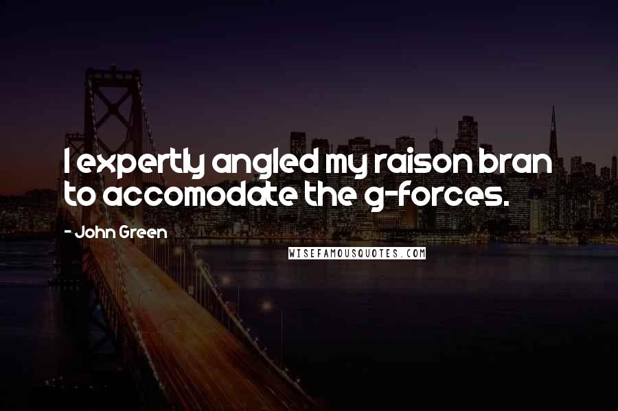 John Green Quotes: I expertly angled my raison bran to accomodate the g-forces.