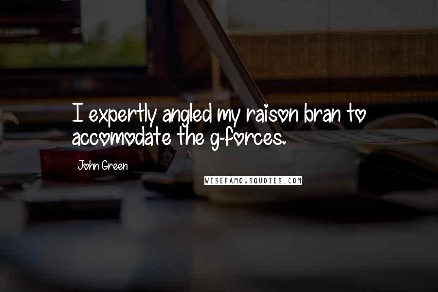 John Green Quotes: I expertly angled my raison bran to accomodate the g-forces.