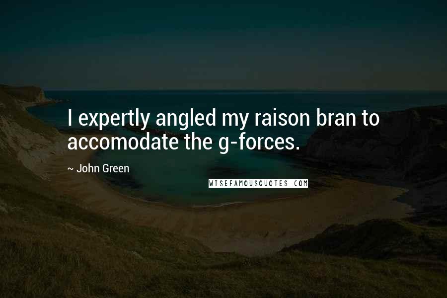 John Green Quotes: I expertly angled my raison bran to accomodate the g-forces.