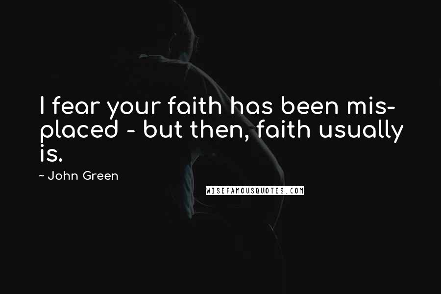 John Green Quotes: I fear your faith has been mis- placed - but then, faith usually is.