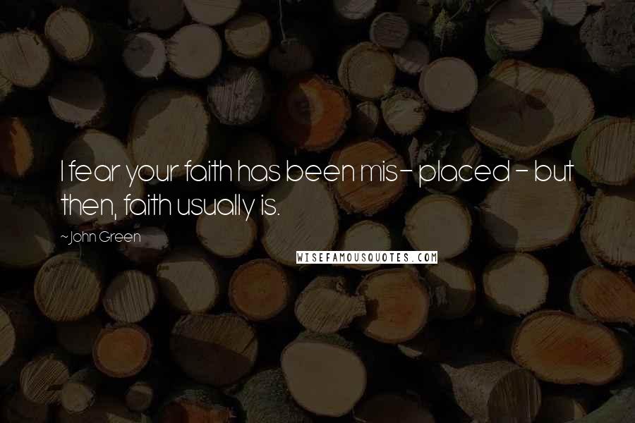 John Green Quotes: I fear your faith has been mis- placed - but then, faith usually is.