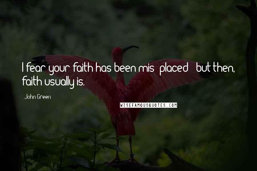 John Green Quotes: I fear your faith has been mis- placed - but then, faith usually is.