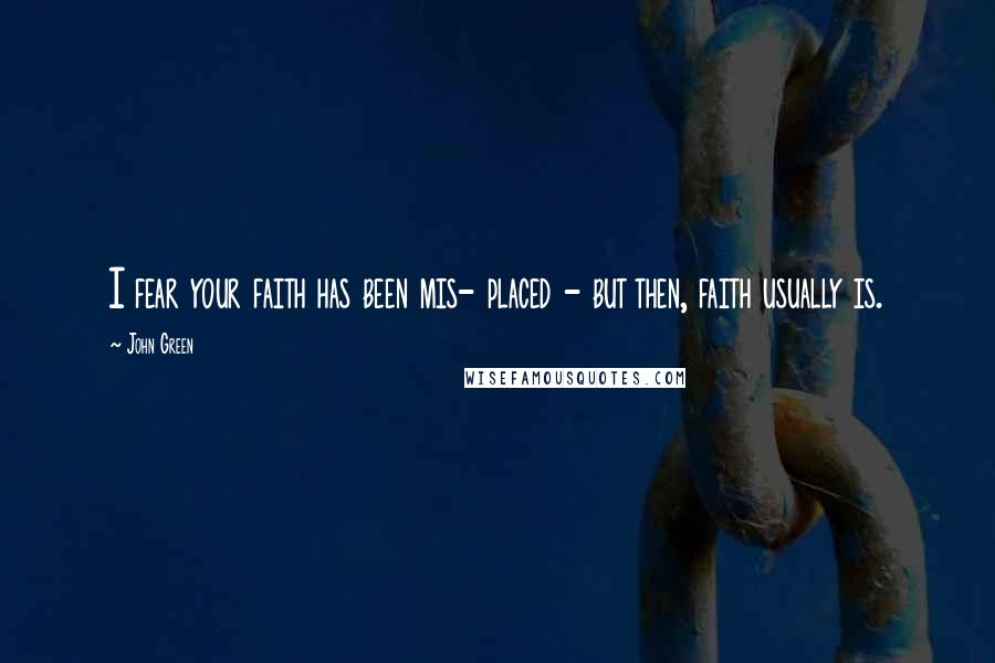 John Green Quotes: I fear your faith has been mis- placed - but then, faith usually is.