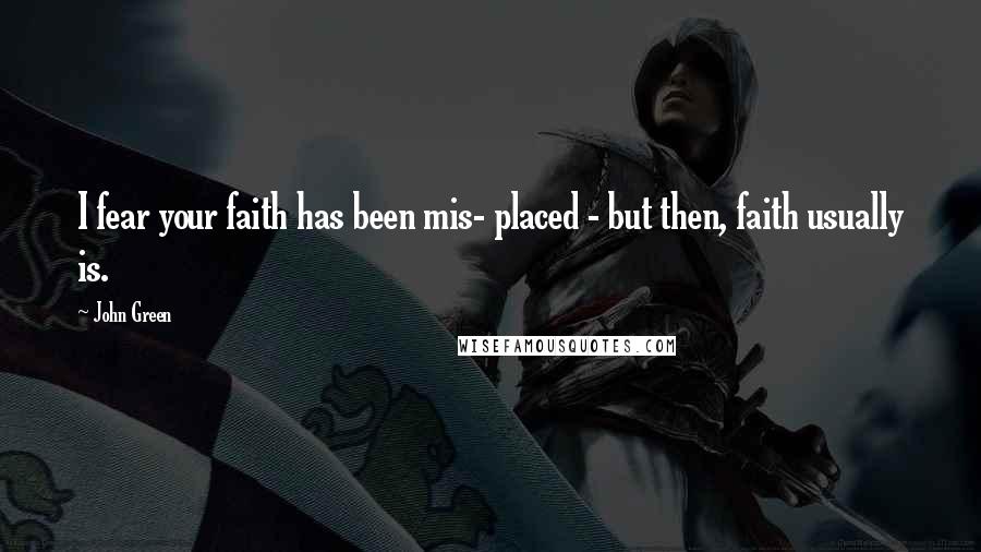 John Green Quotes: I fear your faith has been mis- placed - but then, faith usually is.