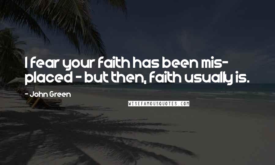 John Green Quotes: I fear your faith has been mis- placed - but then, faith usually is.