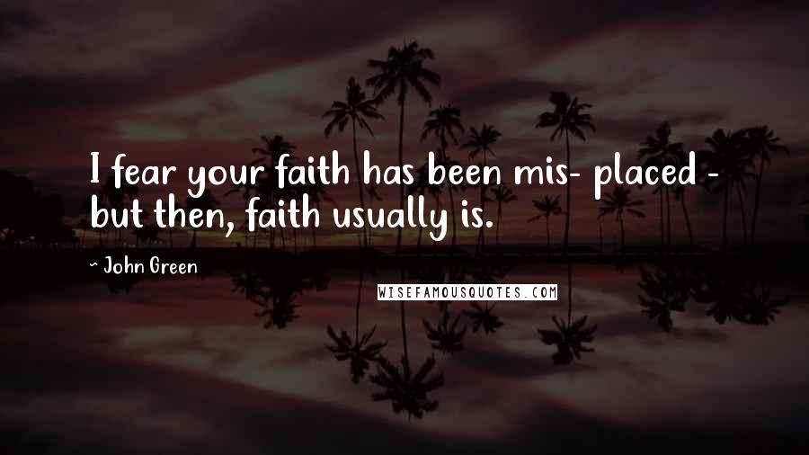 John Green Quotes: I fear your faith has been mis- placed - but then, faith usually is.
