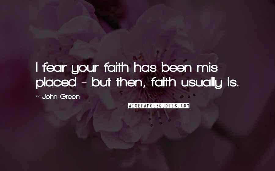 John Green Quotes: I fear your faith has been mis- placed - but then, faith usually is.