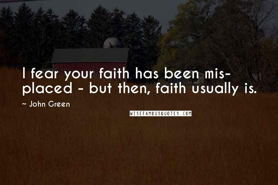 John Green Quotes: I fear your faith has been mis- placed - but then, faith usually is.