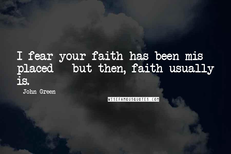 John Green Quotes: I fear your faith has been mis- placed - but then, faith usually is.