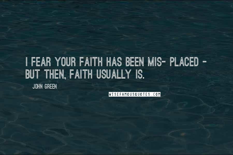 John Green Quotes: I fear your faith has been mis- placed - but then, faith usually is.