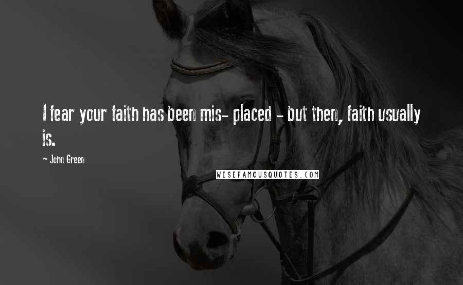 John Green Quotes: I fear your faith has been mis- placed - but then, faith usually is.