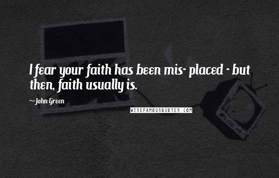 John Green Quotes: I fear your faith has been mis- placed - but then, faith usually is.