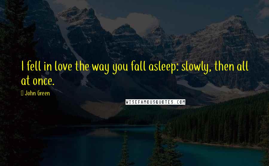 John Green Quotes: I fell in love the way you fall asleep: slowly, then all at once.