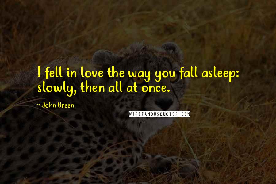 John Green Quotes: I fell in love the way you fall asleep: slowly, then all at once.