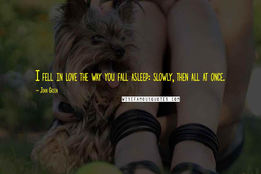 John Green Quotes: I fell in love the way you fall asleep: slowly, then all at once.