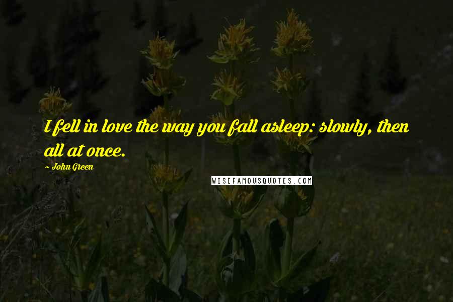 John Green Quotes: I fell in love the way you fall asleep: slowly, then all at once.