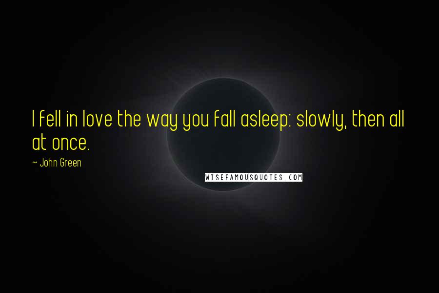 John Green Quotes: I fell in love the way you fall asleep: slowly, then all at once.