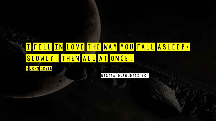 John Green Quotes: I fell in love the way you fall asleep: slowly, then all at once.