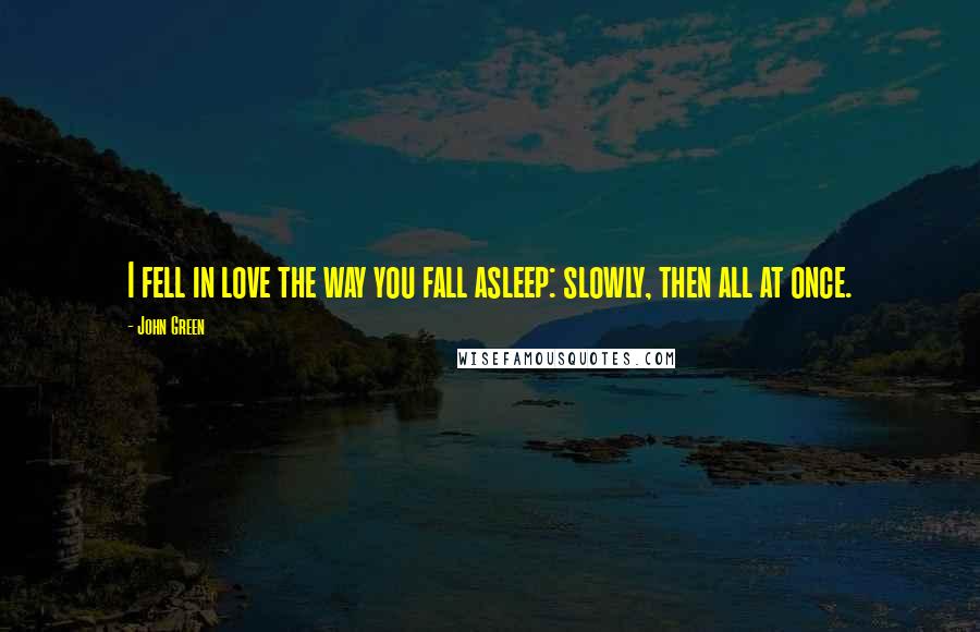 John Green Quotes: I fell in love the way you fall asleep: slowly, then all at once.