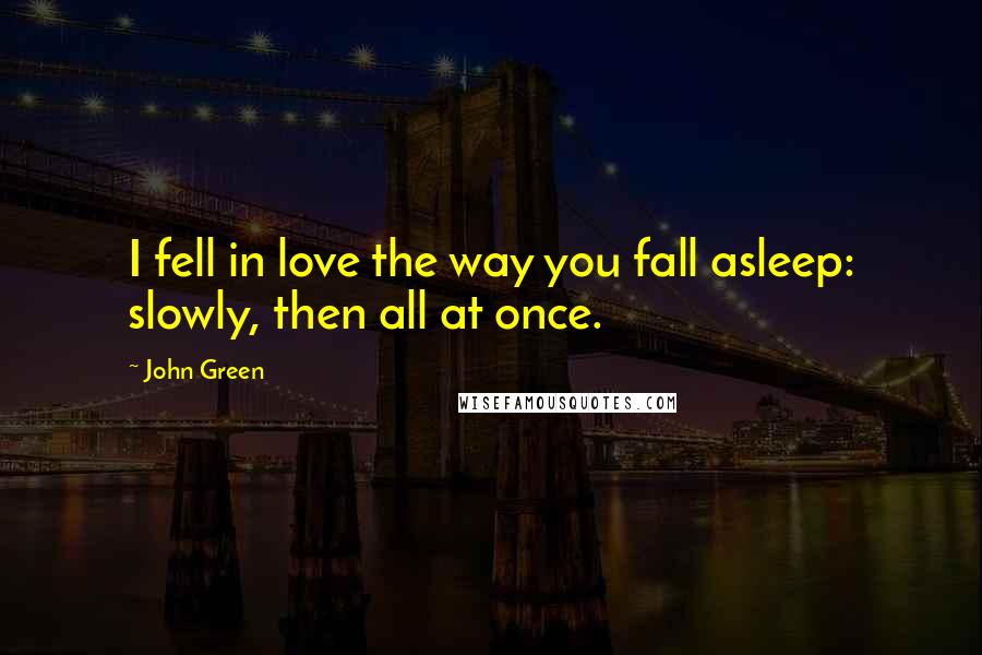 John Green Quotes: I fell in love the way you fall asleep: slowly, then all at once.