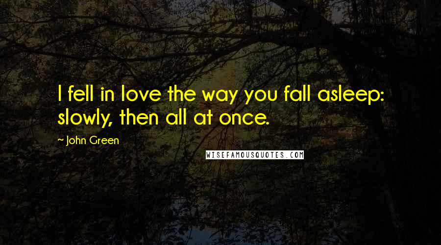 John Green Quotes: I fell in love the way you fall asleep: slowly, then all at once.