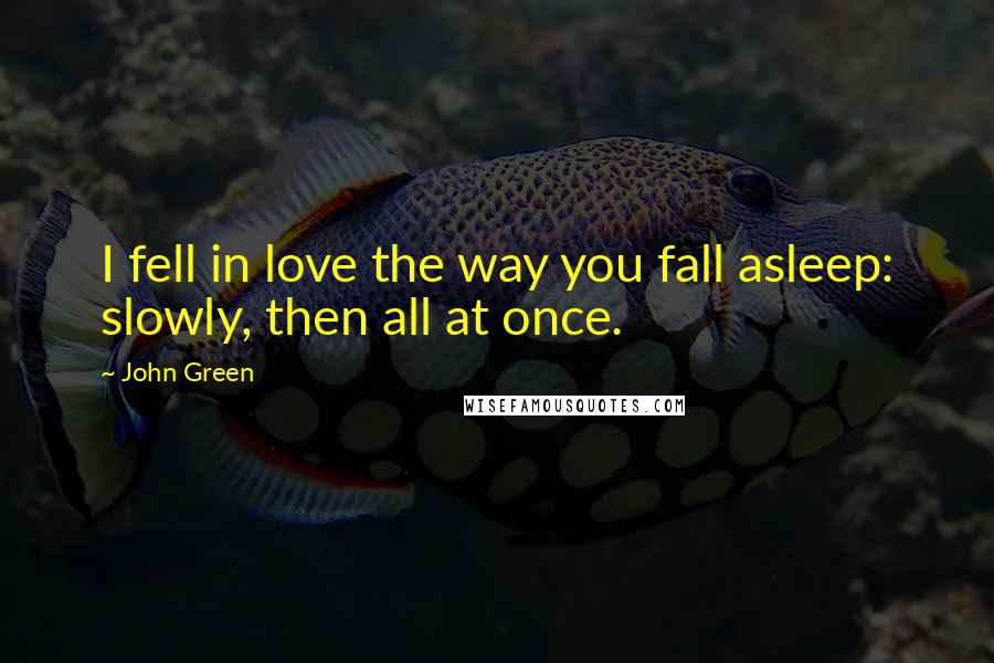 John Green Quotes: I fell in love the way you fall asleep: slowly, then all at once.