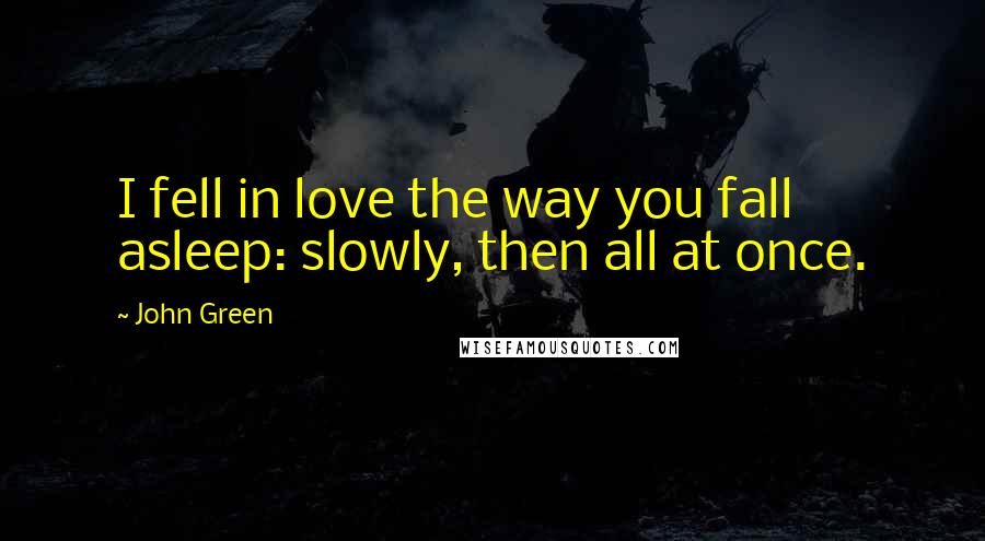 John Green Quotes: I fell in love the way you fall asleep: slowly, then all at once.