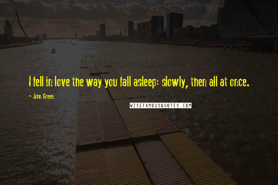 John Green Quotes: I fell in love the way you fall asleep: slowly, then all at once.