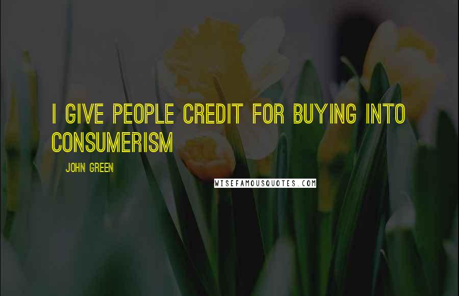 John Green Quotes: I give people credit for buying into consumerism