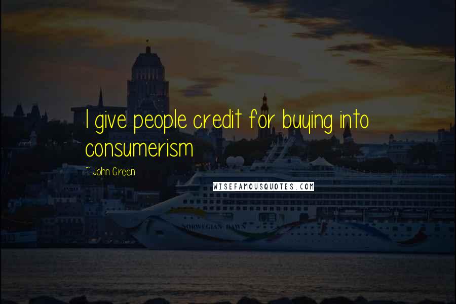 John Green Quotes: I give people credit for buying into consumerism