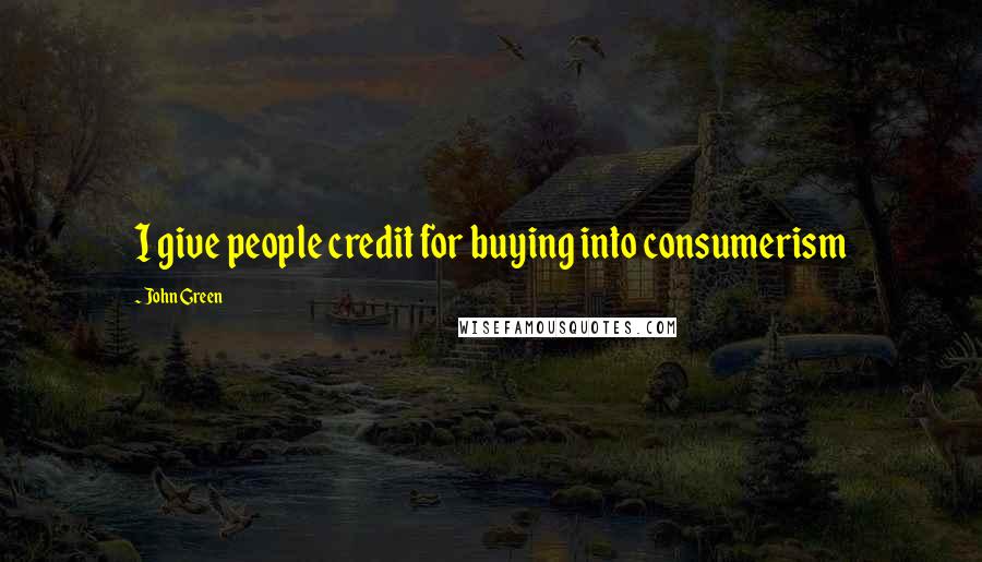 John Green Quotes: I give people credit for buying into consumerism