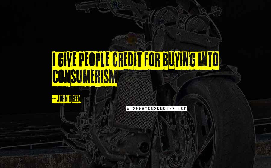 John Green Quotes: I give people credit for buying into consumerism