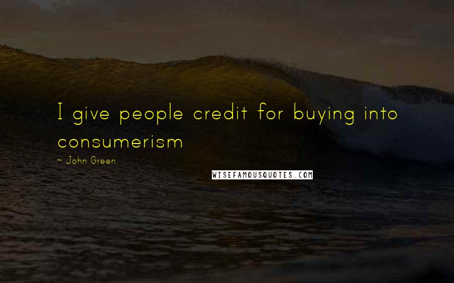 John Green Quotes: I give people credit for buying into consumerism