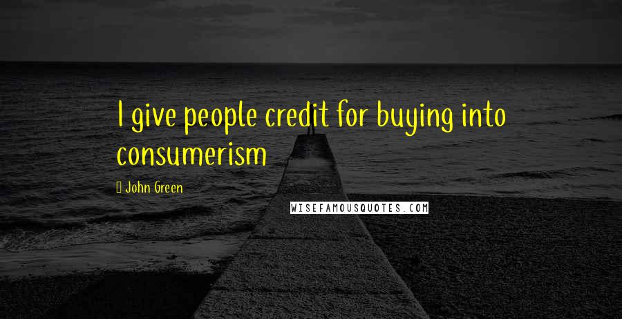 John Green Quotes: I give people credit for buying into consumerism