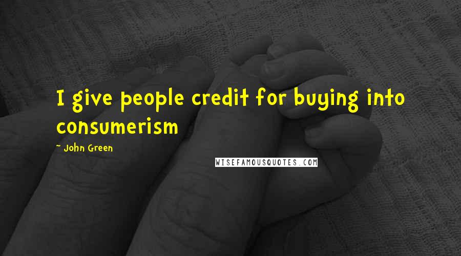 John Green Quotes: I give people credit for buying into consumerism